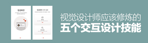 視覺設(shè)計師應(yīng)該修煉的五個交互設(shè)計技能