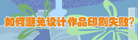 設(shè)計(jì)中國網(wǎng)：如何避免設(shè)計(jì)作品印刷失??？